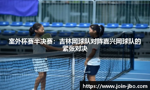 室外杯赛半决赛：吉林网球队对阵嘉兴网球队的紧张对决