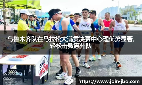 乌鲁木齐队在马拉松大满贯决赛中心理优势显著，轻松击败惠州队