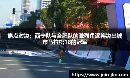 焦点对决：西宁队与合肥队的激烈角逐将决出城市马拉松18的冠军