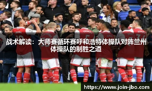 战术解读：大师赛循环赛呼和浩特体操队对阵兰州体操队的制胜之道