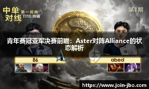 青年赛冠亚军决赛前瞻：Aster对阵Alliance的状态解析