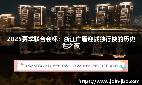 2025赛季联合会杯：浙江广厦迎战独行侠的历史性之夜