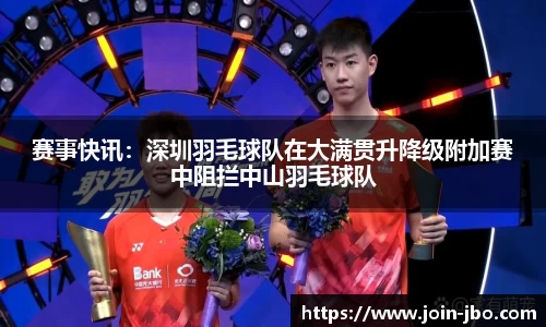 赛事快讯：深圳羽毛球队在大满贯升降级附加赛中阻拦中山羽毛球队