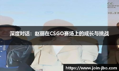 深度对话：赵丽在CSGO赛场上的成长与挑战