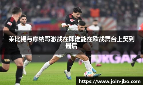 莱比锡与摩纳哥激战在即谁能在欧战舞台上笑到最后