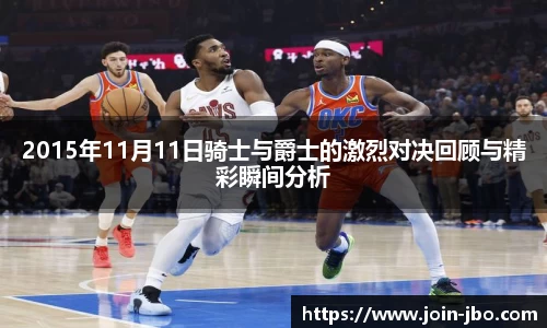2015年11月11日骑士与爵士的激烈对决回顾与精彩瞬间分析